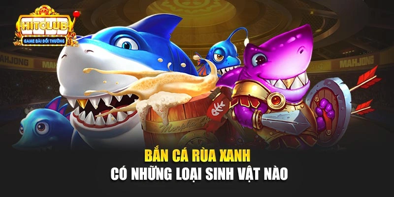 Bắn cá Rùa Xanh có những loại sinh vật nào