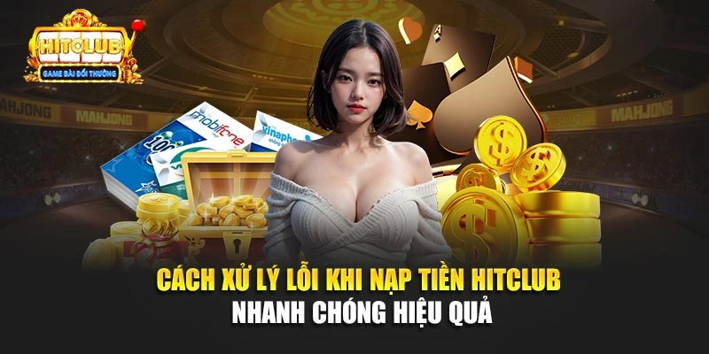 Cách xử lý lỗi khi nạp tiền Hitclub nhanh chóng hiệu quả