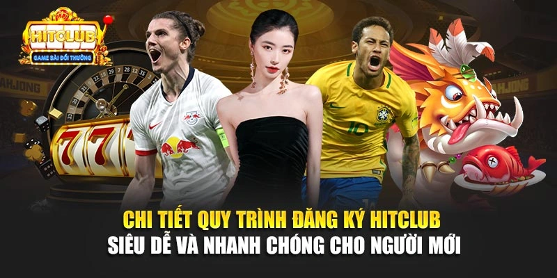 Chi tiết quy trình đăng ký Hitclub siêu dễ và nhanh chóng cho người mới