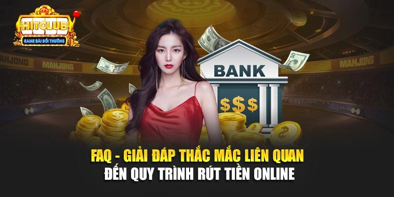 Faq - giải đáp thắc mắc liên quan đến quy trình rút tiền online