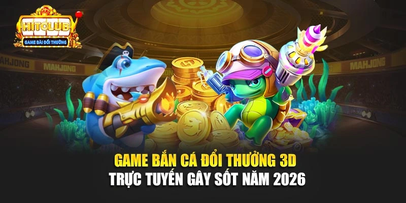 Game Bắn Cá Đổi Thưởng 3D Trực Tuyến Gây Sốt Năm 2026