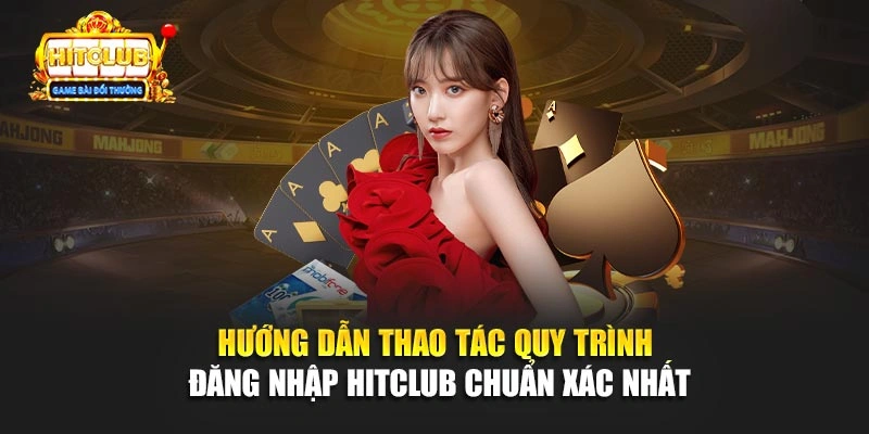 Hướng dẫn thao tác quy trình đăng nhập Hitclub chuẩn xác nhất
