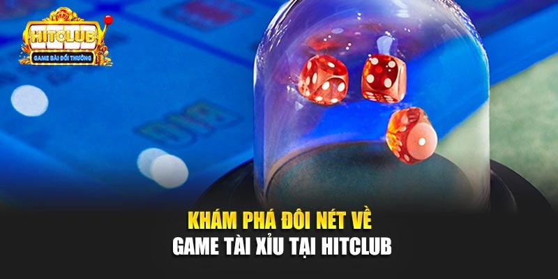 Khám phá đôi nét về game Tài Xỉu tại Hitclub