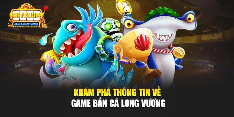 Khám phá thông tin về game Bắn Cá Long Vương