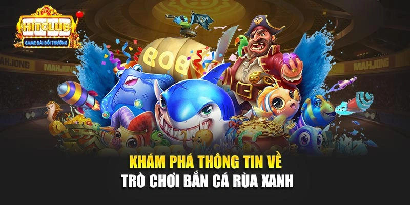 Khám phá thông tin về trò chơi Bắn Cá Rùa Xanh