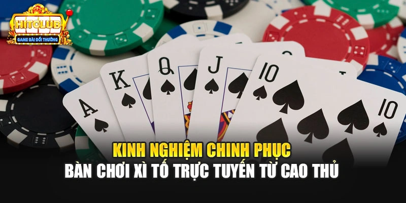 Kinh nghiệm chinh phục bàn chơi Xì Tố trực tuyến từ cao thủ