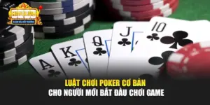 Luật Chơi Poker Cơ Bản Cho Người Mới Bắt Đầu Chơi Game