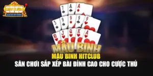 Mậu Binh Hitclub - Sân Chơi Sắp Xếp Bài Đỉnh Cao Cho Cược Thủ