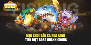 Mẹo Chơi Bắn Cá Rùa Xanh Tiêu Diệt Boss Nhanh Chóng
