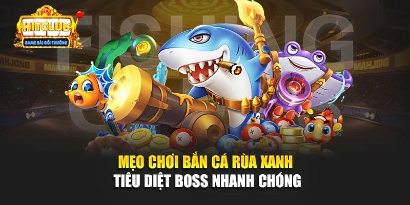 Mẹo Chơi Bắn Cá Rùa Xanh Tiêu Diệt Boss Nhanh Chóng