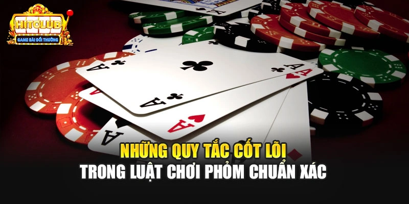 Những quy tắc cốt lõi trong luật chơi Phỏm chuẩn xác
