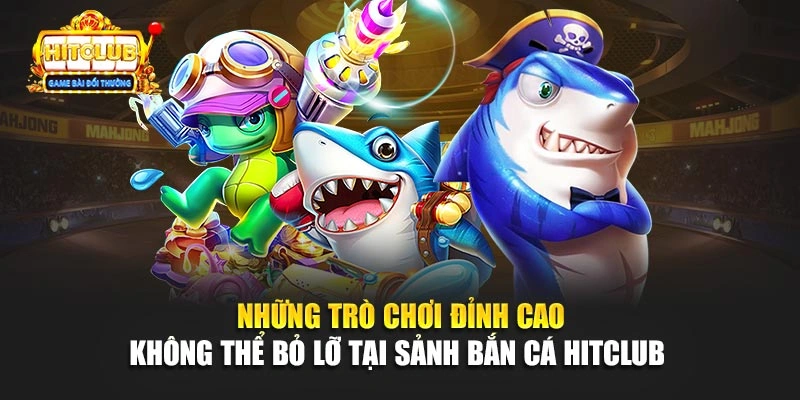 Những trò chơi đỉnh cao không thể bỏ lỡ tại sảnh bắn cá Hitclub 