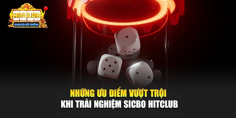 Những ưu điểm vượt trội khi trải nghiệm Sicbo Hitclub