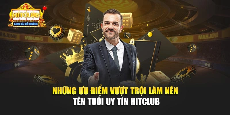 Những ưu điểm vượt trội làm nên tên tuổi uy tín Hitclub