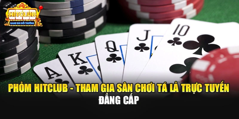 Phỏm Hitclub - Tham Gia Sân Chơi Tá Lả Trực Tuyến Đẳng Cấp