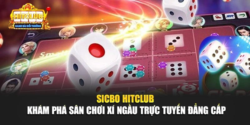 Sicbo Hitclub - Khám Phá Sân Chơi Xí Ngầu Trực Tuyến Đẳng Cấp