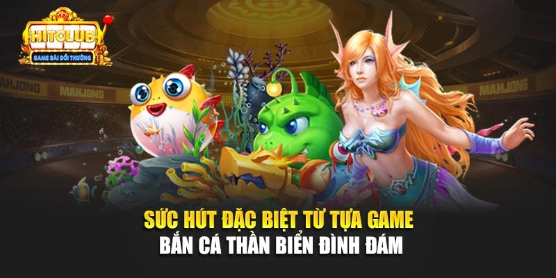 Sức hút đặc biệt từ tựa game bắn cá Thần Biển đình đám 