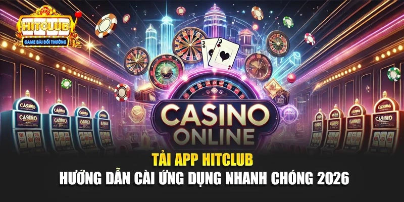 Tải App Hitclub - Hướng Dẫn Cài Ứng Dụng Nhanh Chóng 2026
