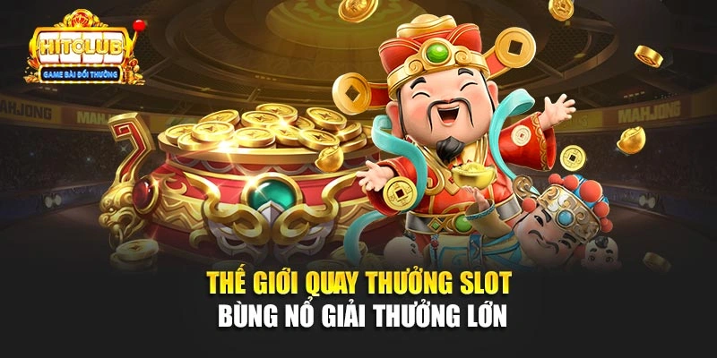 Thế giới quay thưởng slot bùng nổ giải thưởng lớn