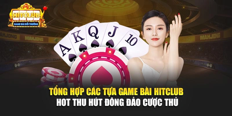 Tổng hợp các tựa game bài hitclub hot thu hút đông đảo cược thủ