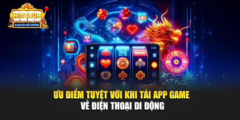 Ưu điểm tuyệt vời khi tải app game về điện thoại di động